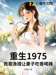 重生1975:我靠漁獵讓妻子吃香喝辣 重生1975:我靠漁獵讓妻子吃香喝辣