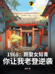 1968:剛娶女知青,你讓我老登逆襲? 1968:剛娶女知青,你讓我老登逆襲?