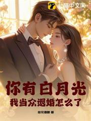 你有白月光，我當眾退婚怎麼了？