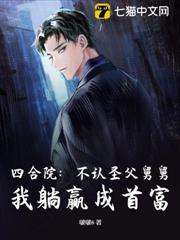 四合院:不認聖父舅舅,我躺贏成首富 四合院:不認聖父舅舅,我躺贏成首富