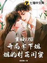 重回1990:開局拿下姐姐的村花閨蜜 重回1990:開局拿下姐姐的村花閨蜜