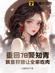重回78娶知青,我靠狩獵讓全家吃肉 重回78娶知青,我靠狩獵讓全家吃肉