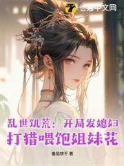 亂世饑荒:開局發媳婦,打獵餵飽姐妹花 亂世饑荒:開局發媳婦,打獵餵飽姐妹花