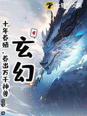 玄幻:十年養殖,養出萬千神獸 玄幻:十年養殖,養出萬千神獸