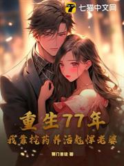 重生77年,我靠挖藥養活彪悍老婆 重生77年,我靠挖藥養活彪悍老婆