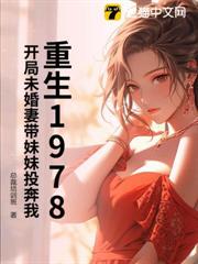 重生1978,開局未婚妻帶妹妹投奔我 重生1978,開局未婚妻帶妹妹投奔我