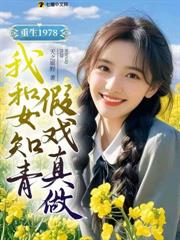 重生1978,我和女知青假戲真做 重生1978,我和女知青假戲真做