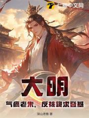 大明:氣瘋老朱,反被跪求登基 大明:氣瘋老朱,反被跪求登基