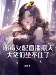 惡毒女配直播撩人,大佬們坐不住了 惡毒女配直播撩人,大佬們坐不住了