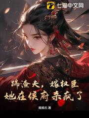 踹渣夫,嫁權臣,她在侯府殺瘋了 踹渣夫,嫁權臣,她在侯府殺瘋了