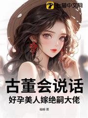 古董會說話,好孕美人嫁絕嗣大佬 古董會說話,好孕美人嫁絕嗣大佬