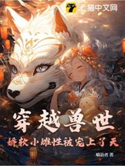 穿越獸世:嬌軟小雌性被寵上了天 穿越獸世:嬌軟小雌性被寵上了天