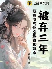 被棄三年:我靠茶藝讓全族自相殘殺 被棄三年:我靠茶藝讓全族自相殘殺