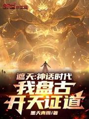 遮天:神話時代,我盤古開天證道 遮天:神話時代,我盤古開天證道