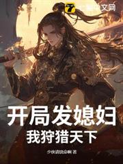 開局發媳婦,我狩獵天下 開局發媳婦,我狩獵天下