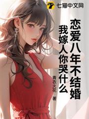 戀愛八年不結婚,我嫁人你哭什麼 戀愛八年不結婚,我嫁人你哭什麼