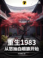 重生1983,從怒抽白眼狼開始 重生1983,從怒抽白眼狼開始