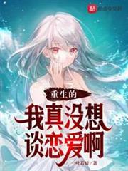 重生的我真沒想談戀愛啊 重生的我真沒想談戀愛啊