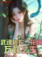 斗羅:武魂碧蛇三花瞳,萬蛇之主 斗羅:武魂碧蛇三花瞳,萬蛇之主