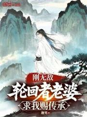 剛無敵,輪迴者老婆求我賜傳承 剛無敵,輪迴者老婆求我賜傳承