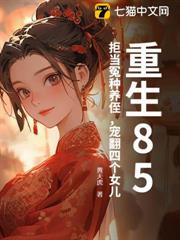 重生85:拒當冤種養侄,寵翻四個女兒 重生85:拒當冤種養侄,寵翻四個女兒