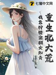 重生北大荒:我靠狩獵寵翻女知青 重生北大荒:我靠狩獵寵翻女知青