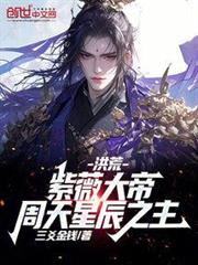 洪荒:紫薇大帝!周天星辰之主! 洪荒:紫薇大帝!周天星辰之主!