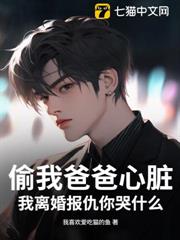 偷我爸爸心臟,我離婚報仇你哭什麼 偷我爸爸心臟,我離婚報仇你哭什麼