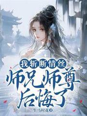 我斬斷情絲,師兄師尊后悔了 我斬斷情絲,師兄師尊后悔了