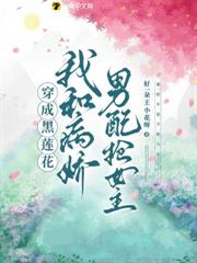 穿成黑蓮花,我和病嬌男配搶女主 穿成黑蓮花,我和病嬌男配搶女主