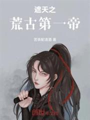 遮天之荒古第一帝 遮天之荒古第一帝