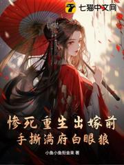慘死重生出嫁前,手撕滿府白眼狼 慘死重生出嫁前,手撕滿府白眼狼