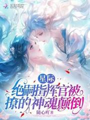星際:絕嗣指揮官被撩的神魂顛倒 星際:絕嗣指揮官被撩的神魂顛倒