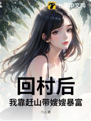 回村後,我靠趕山帶嫂嫂暴富 回村後,我靠趕山帶嫂嫂暴富