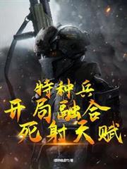 特種兵:開局融合死射天賦 特種兵:開局融合死射天賦