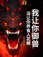 我讓你御獸，沒讓你養食人花啊