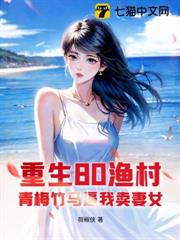 重生80漁村,青梅竹馬逼我賣妻女 重生80漁村,青梅竹馬逼我賣妻女