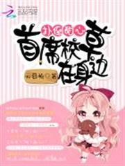 撲倒甜心:首席校草在身邊 撲倒甜心:首席校草在身邊