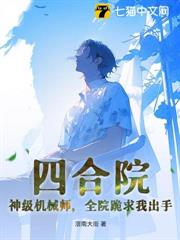 四合院:神級機械師,全院跪求我出手 四合院:神級機械師,全院跪求我出手