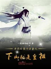 開局補簽十萬年之下山就是皇祖 開局補簽十萬年之下山就是皇祖