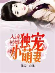 誘婚入局:獨寵小萌妻 誘婚入局:獨寵小萌妻