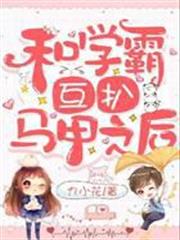 和學霸互扒馬甲之後 和學霸互扒馬甲之後