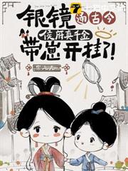 銀鏡通古今,侯府真千金帶崽開掛了! 銀鏡通古今,侯府真千金帶崽開掛了!