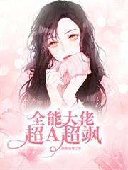 全能大佬超A超颯 全能大佬超A超颯