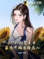 1978,迎娶美女醫生開始漁獵燕山 1978,迎娶美女醫生開始漁獵燕山