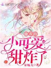 他養的小可愛甜炸了 他養的小可愛甜炸了