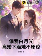 偏愛白月光,離婚下跪她不原諒 偏愛白月光,離婚下跪她不原諒