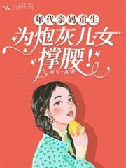 年代親媽重生,為炮灰兒女撐腰! 年代親媽重生,為炮灰兒女撐腰!