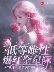 低等雌性爆紅全星際 低等雌性爆紅全星際