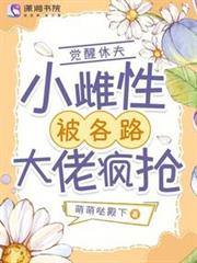 覺醒休夫,小雌性被各路大佬瘋搶 覺醒休夫,小雌性被各路大佬瘋搶